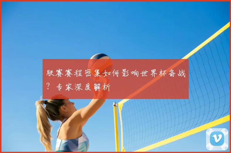 联赛赛程密集如何影响世界杯备战?专家深度解析