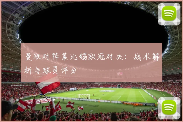 曼联对阵莱比锡欧冠对决：战术解析与球员评分