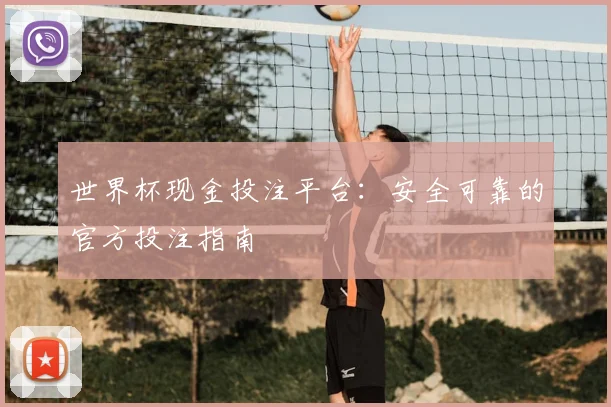 世界杯现金投注平台：安全可靠的官方投注指南