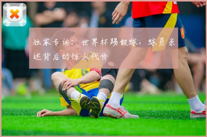 独家专访：世界杯踢假球，球员亲述背后的惊人代价