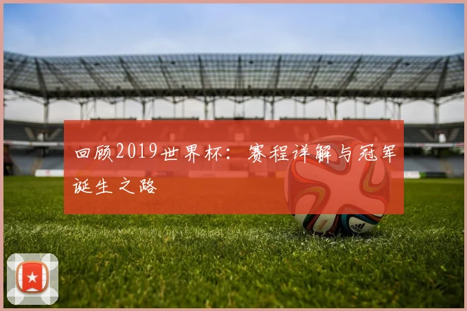 回顾2019世界杯：赛程详解与冠军诞生之路