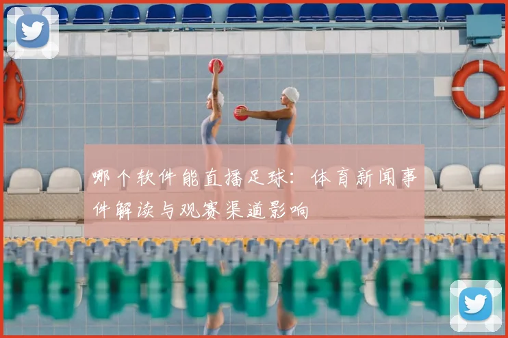 哪个软件能直播足球：体育新闻事件解读与观赛渠道影响