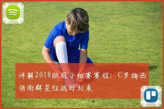 详解2018欧冠小组赛赛程:C罗梅西领衔群星征战时刻表