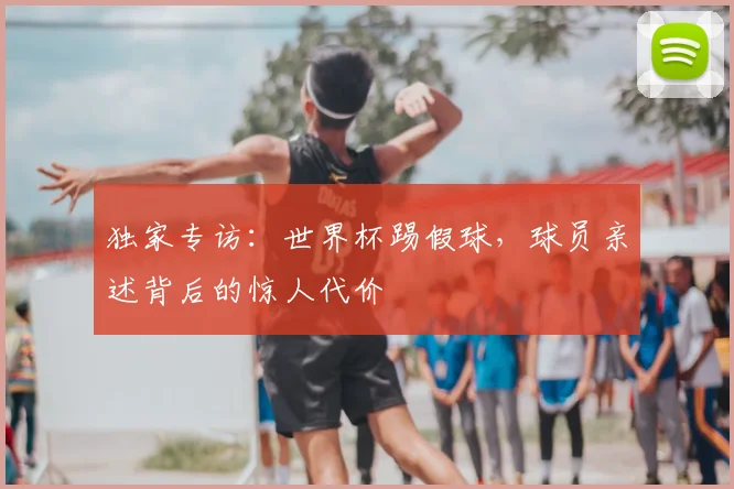独家专访：世界杯踢假球，球员亲述背后的惊人代价