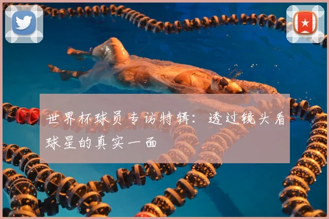 世界杯球员专访特辑：透过镜头看球星的真实一面