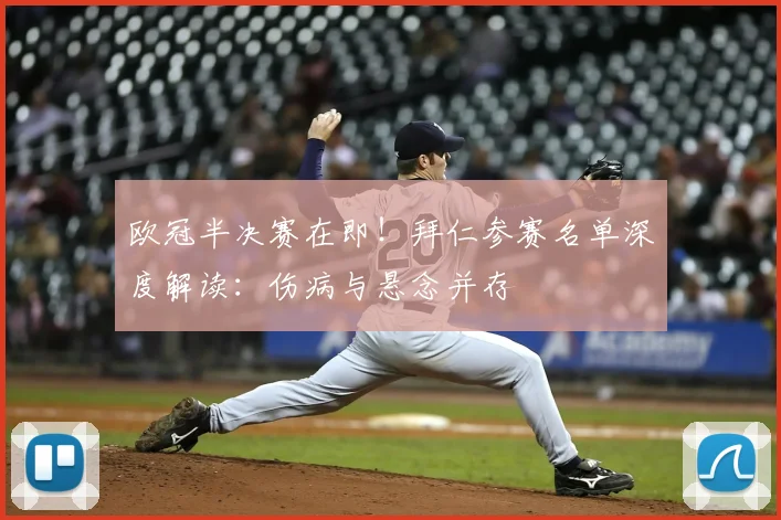 欧冠半决赛在即!拜仁参赛名单深度解读:伤病与悬念并存