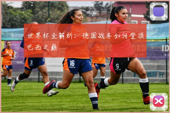 世界杯全解析:德国战车如何登顶巴西之巅