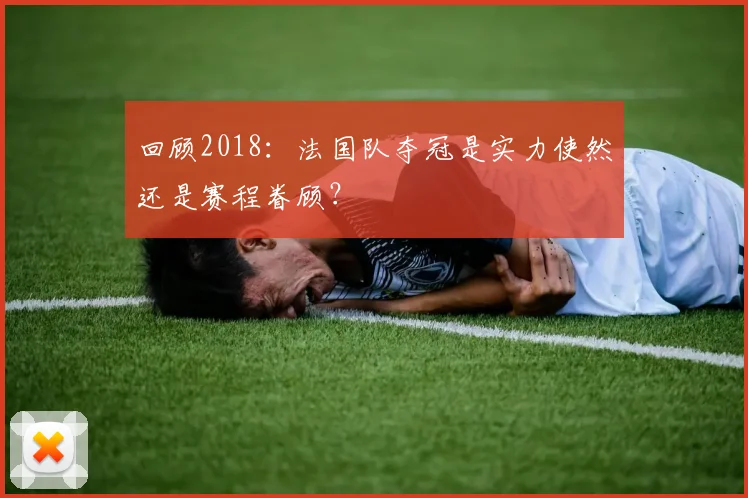 回顾2018：法国队夺冠是实力使然还是赛程眷顾？