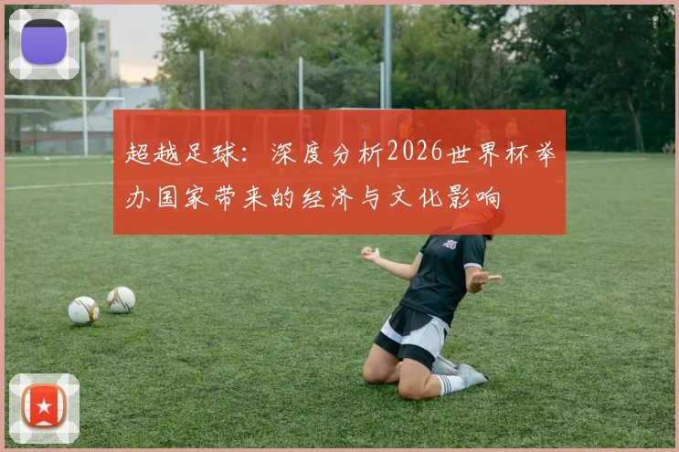 超越足球：深度分析2026世界杯举办国家带来的经济与文化影响