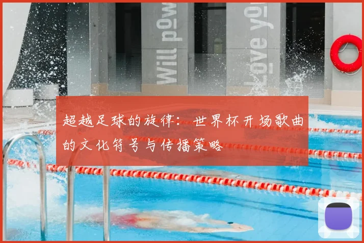 超越足球的旋律：世界杯开场歌曲的文化符号与传播策略