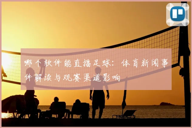哪个软件能直播足球：体育新闻事件解读与观赛渠道影响