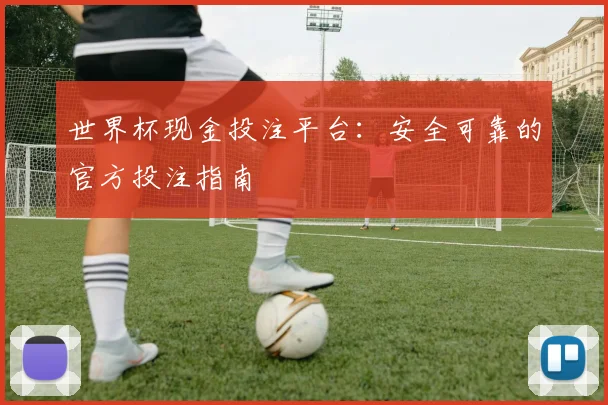 世界杯现金投注平台：安全可靠的官方投注指南