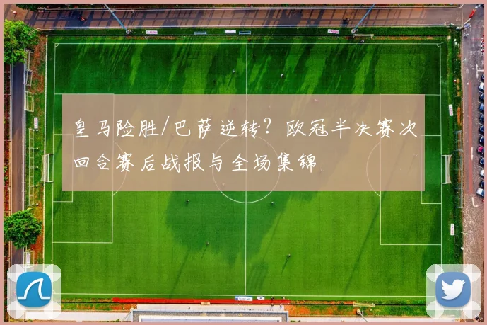 皇马险胜/巴萨逆转？欧冠半决赛次回合赛后战报与全场集锦