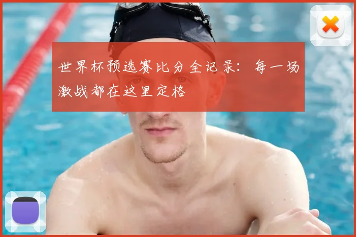 世界杯预选赛比分全记录：每一场激战都在这里定格