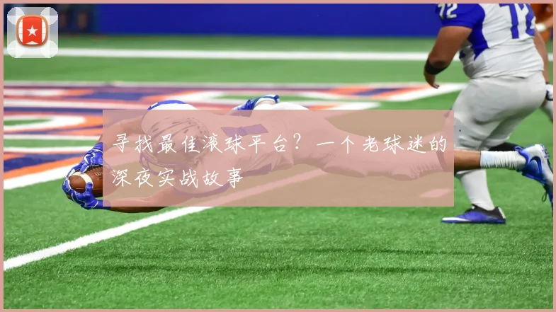 寻找最佳滚球平台?一个老球迷的深夜实战故事