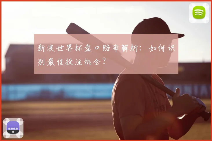 新浪世界杯盘口赔率解析：如何识别最佳投注机会？