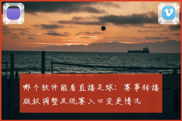 哪个软件能看直播足球:赛事转播版权调整及观赛入口变更情况
