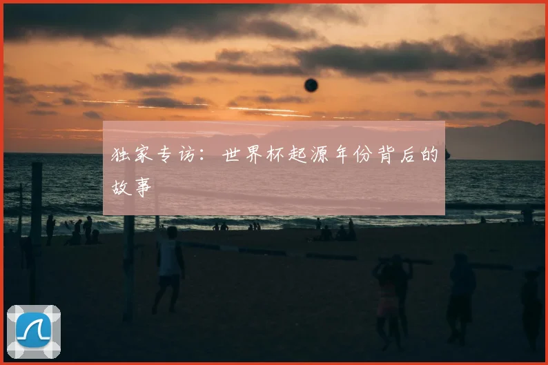 独家专访:世界杯起源年份背后的故事