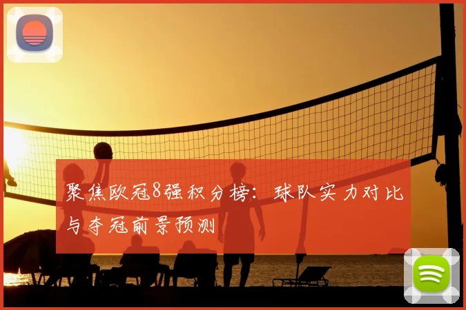 聚焦欧冠8强积分榜：球队实力对比与夺冠前景预测