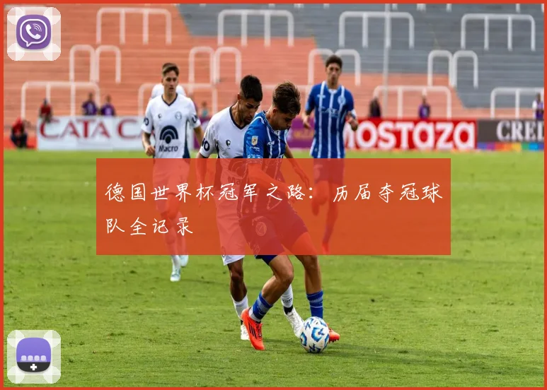 德国世界杯冠军之路:历届夺冠球队全记录
