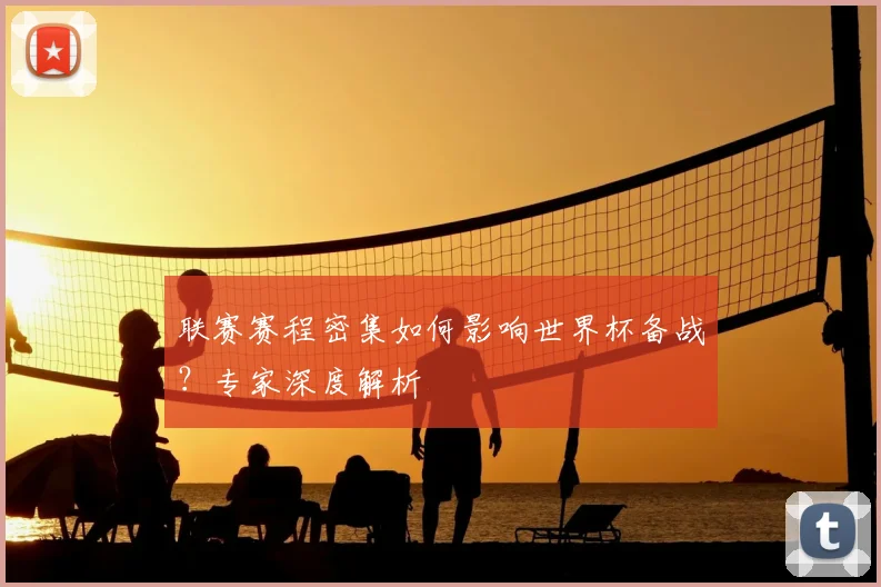 联赛赛程密集如何影响世界杯备战?专家深度解析