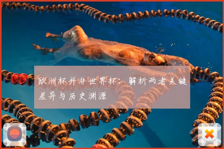 欧洲杯并非世界杯:解析两者关键差异与历史渊源