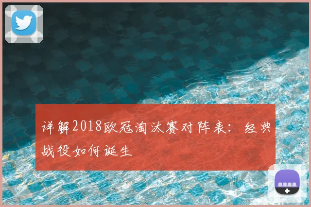 详解2018欧冠淘汰赛对阵表:经典战役如何诞生