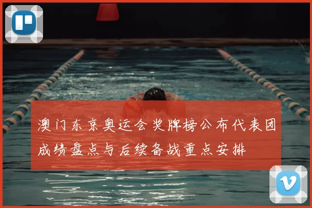 澳门东京奥运会奖牌榜公布代表团成绩盘点与后续备战重点安排