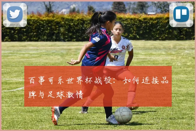 百事可乐世界杯战役：如何连接品牌与足球激情